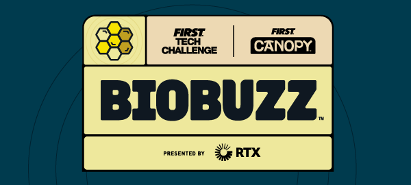 Graphic with FIRST Tech Challenge and "BIOBUZZ presented by RTX" in large, bold letters. The graphic has a blue and grey color scheme and includes the logos of "FIRST" and the "CANOPY" season.