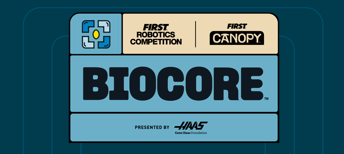 Graphic with FIRST Robotics Competition and "BIOCORE presented by Haas" in large, bold letters. The graphic has a blue and grey color scheme and includes the logos of "FIRST" and the "CANOPY" season.