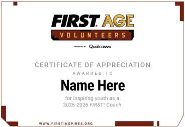 Screenshot of certificate for FIRST AGE Volunteers stating "Certificate of Appreciation Awarded to 'Name Here' for inspiring youth as a 2025-2026 FIRST Coach"